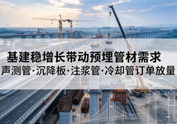 民勤基建稳增长带动预埋监测管材需求，声测管、沉降板、注浆管订单持续放量