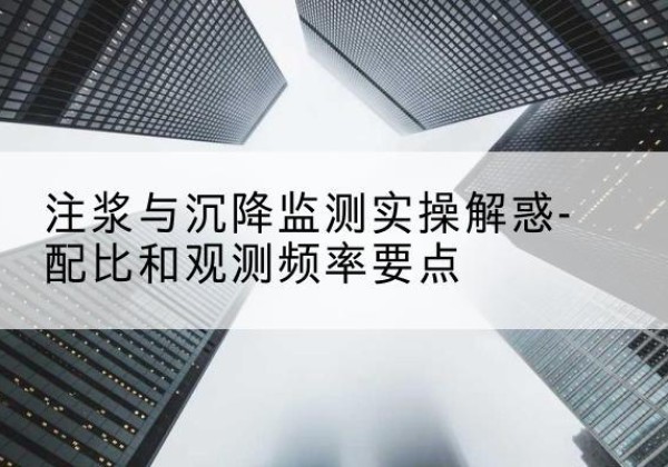 民勤水泥浆配比不当会不会造成注浆管堵管？-注浆与沉降监测实操解惑-配比和观测频率要点